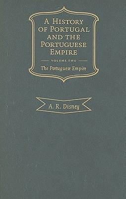 A History of Portugal and the Portuguese Empire, Volume 2: From Beginnings to 1807 by Anthony R. Disney, Anthony R. Disney