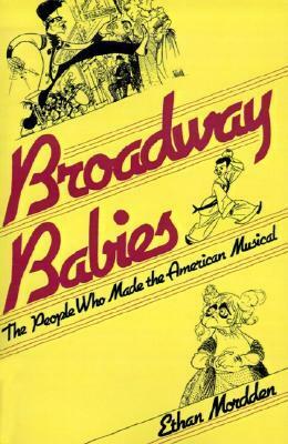 Broadway Babies: The People Who Made the American Musical by Ethan Mordden