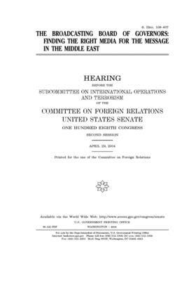 The Broadcasting Board of Governors: finding the right media for the message in the Middle East by Committee on Foreign Relations (senate), United States Congress, United States Senate