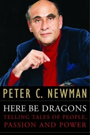 Here Be Dragons:Telling Tales of People, Passion and Power by Peter C. Newman