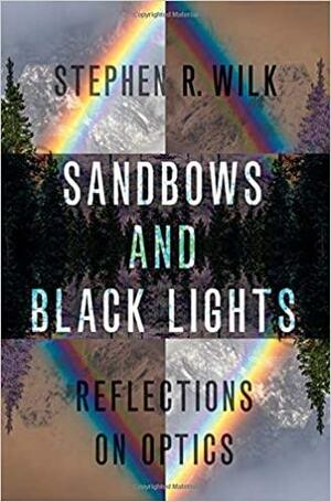 Sandbows and Black Lights: Reflections on Optics by Stephen R. Wilk