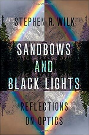Sandbows and Black Lights: Reflections on Optics by Stephen R. Wilk