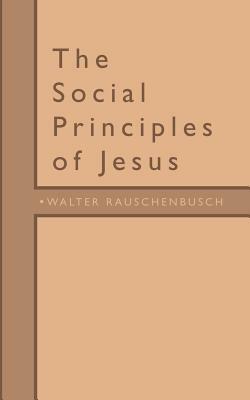 The Social Principles of Jesus by Walter Rauschenbusch