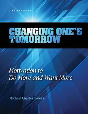 Changing One's Tomorrow: Motivation to Do More and Want More by Michael Charles Tobias