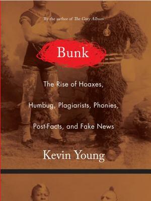 Bunk: The Rise of Hoaxes, Humbug, Plagiarists, Phonies, Post-Facts, and Fake News by Kevin Young