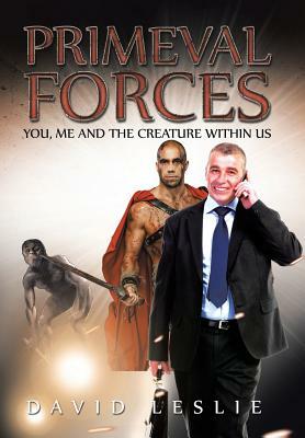 Primeval Forces: You, Me and the Creature Within Us by David Leslie