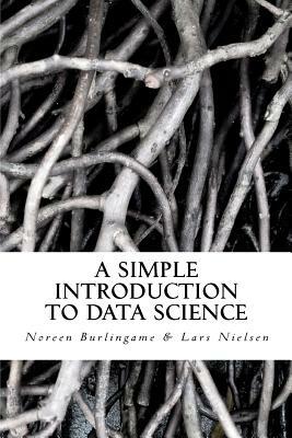 A Simple Introduction to DATA SCIENCE by Noreen Burlingame, Lars Nielsen