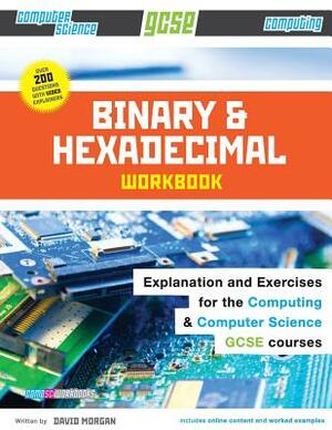 Binary and Hexadecimal Workbook for GCSE Computer Science and Computing by David Morgan