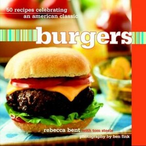 Burgers: 50 Recipes Celebrating an American Classic by Rebecca Bent, Tom Steele