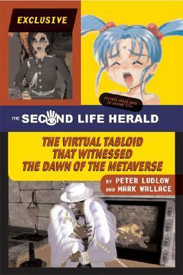 The Second Life Herald: The Virtual Tabloid That Witnessed the Dawn of the Metaverse by Peter Ludlow, Mark Wallace