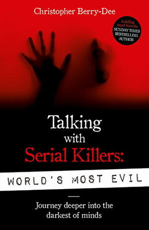 Talking With Serial Killers: World's Most Evil: Journey Deeper Into the Darkest of Minds by Christopher Berry-Dee