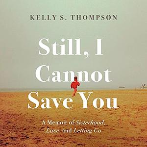 Still, I Cannot Save You by Kelly S. Thompson