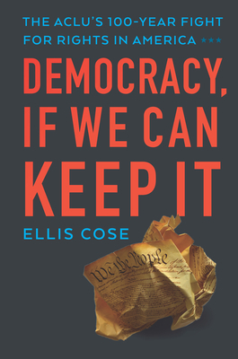 Democracy, If We Can Keep It: The Aclu's 100-Year Fight for Rights in America by Ellis Cose