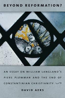 Beyond Reformation?: An Essay on William Langland's Piers Plowman and the End of Constantinian Christianity by David Aers