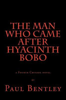 The Man Who Came After Hyacinth Bobo: a Fourth Crusade novel by Paul Bentley