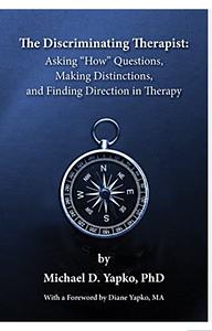 The Discriminating Therapist: Asking "How" Questions, Making Distinctions, And Finding Direction in Therapy by Michael D. Yapko