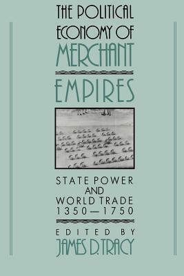 The Political Economy of Merchant Empires: State Power and World Trade, 1350-1750 by 