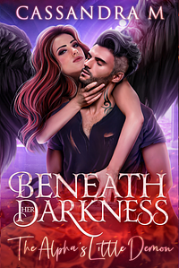 BENEATH HER DARKNESS: The Alpha's Little Demon by Cassandra M