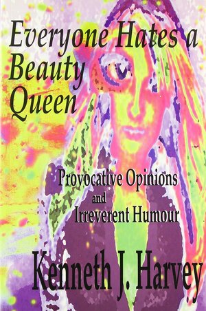 Everyone hates a beauty queen: provocative opinions and irreverent humour by Kenneth J. Harvey