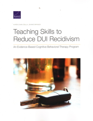 Teaching Skills to Reduce DUI Recidivism: An Evidence-Based Cognitive Behavioral Therapy Program by Jeanne Miranda, Karen Chan Osilla