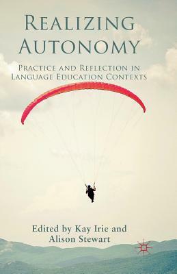 Realizing Autonomy: Practice and Reflection in Language Education Contexts by Alison Stewart, Kay Irie