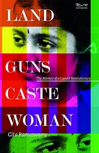 Land, Guns, Caste, Woman: The Memoir of a Lapsed Revolutionary by Gita Ramaswamy