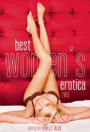 Best Women's Erotica 2015 by Annabeth Leong, Violet Blue, Ariel Graham, Giselle Renarde, Malin James, J.T. Louder, Laila Blake, Lana Fox, Lydia Hill, Gwendolyn Kansen, Rachel Kramer Bussel, Valerie Alexander, Dani Bauter, Beatrix Ellroy, Alison Tyler, Sue Lenée Cix, Tamsin Flowers, Evey Brett, Rachel Woe