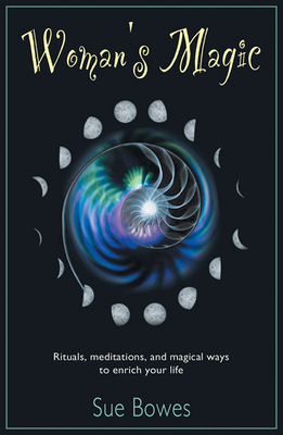 Woman's Magic: Rituals, Meditations, and Magical Ways to Enrich Your Life by Susan Bowes