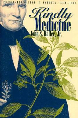 Kindly Medicine: Physio-Medicalism in America, 1836-1911 by John S. Haller