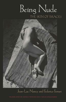 Being Nude: The Skin of Images by Anne O'Byrne, Federico Ferrari, Carlie Anglemire, Jean-Luc Nancy