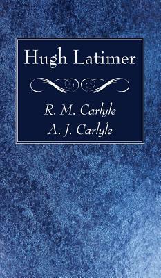 Hugh Latimer by A. J. Carlyle, R. M. Carlyle