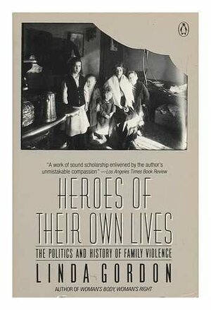 Heroes Of Their Own Lives: Politics and History of Family Violence by Linda Gordon