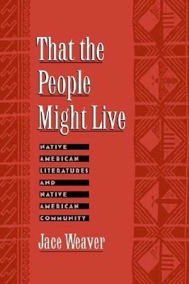 That the People Might Live: Native American Literatures and Native American Community by Jace Weaver