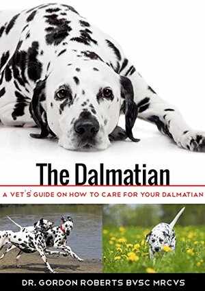 The Dalmatian: A vet's guide on how to care for your Dalmatian by Gordon Roberts