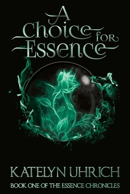 A Choice For Essence: Book One of The Essence Chronicles by Katelyn Uhrich