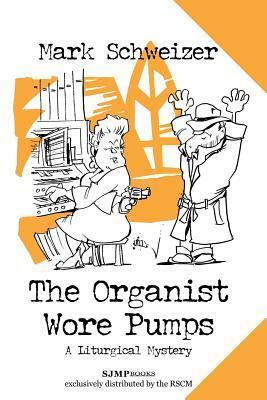 The Organist Wore Pumps by Mark Schweizer