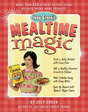 Joey Green's Mealtime Magic: More Than 250 Offbeat Recipes Using Beloved Brand-Name Products by Joey Green