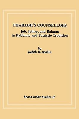 Pharaoh's Counsellors: Job, Jethro, and Balaam in Rabbinic and Patristic Tradition by Judith R. Baskin