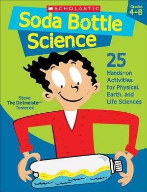 Soda Bottle Science: 25 Hands-On Activities for Physical, Earth, and Life Sciences by Steve Tomecek