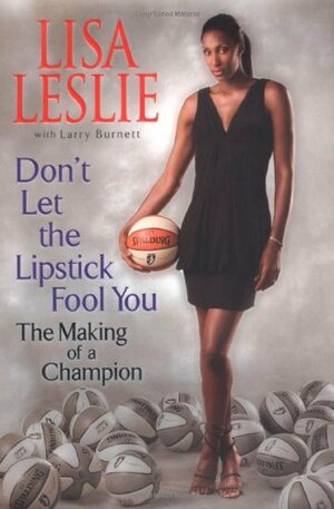 Don't Let the Lipstick Fool You: The Making of a Champion by Lisa Leslie