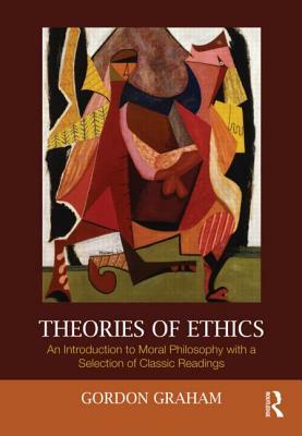 Theories of Ethics: An Introduction to Moral Philosophy with a Selection of Classic Readings by Gordon Graham