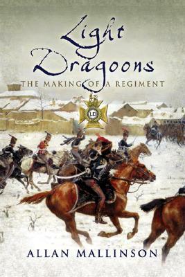 Light Dragoons: The Making of a Regiment by Allan Mallinson