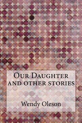 Our Daughter and Other Stories by Wendy Oleson