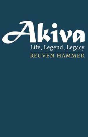 Akiva: Life, Legend, Legacy by Reuven Hammer