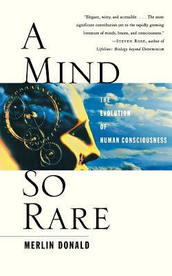 A Mind So Rare: The Evolution of Human Consciousness by Merlin Donald