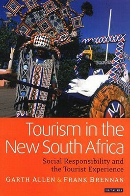 Tourism in the New South Africa: Social Responsibility and the Tourist Experience by Frank Brennan, Garth Allen