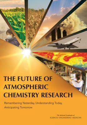 The Future of Atmospheric Chemistry Research: Remembering Yesterday, Understanding Today, Anticipating Tomorrow by Division on Earth and Life Studies, Board on Atmospheric Sciences and Climat, National Academies of Sciences Engineeri