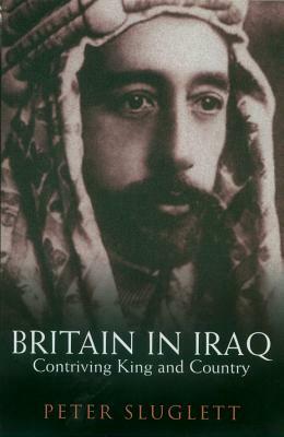 Britain in Iraq: Contriving King and Country by Peter Sluglett
