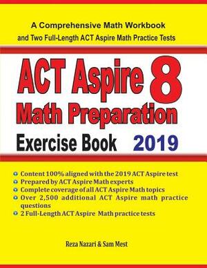 ACT Aspire 8 Math Preparation Exercise Book: A Comprehensive Math Workbook and Two Full-Length ACT Aspire 8 Math Practice Tests by Reza Nazari, Sam Mest