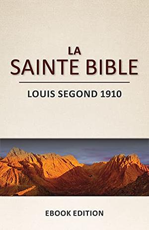 La Sainte Bible: Louis Segond 1910 (L'Ancien et le Nouveau Testament) by Louis Segond